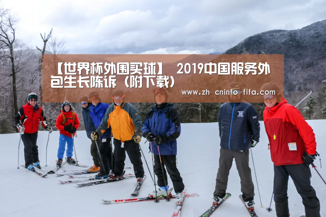 【世界杯外围买球】
2019中国服务外包生长陈诉（附下载）