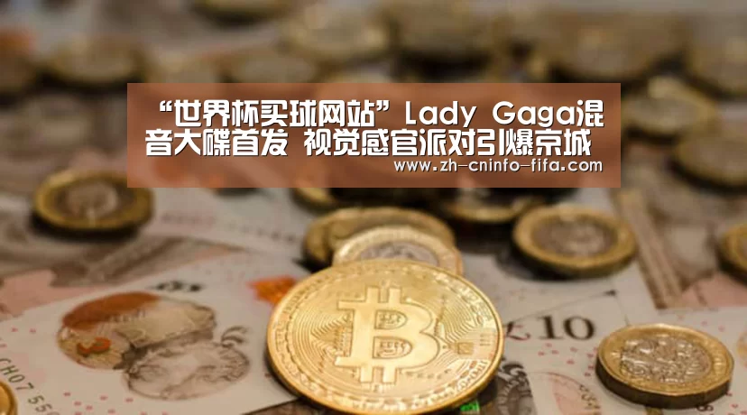 “世界杯买球网站”Lady Gaga混音大碟首发 视觉感官派对引爆京城(图2) 世界杯买球网站