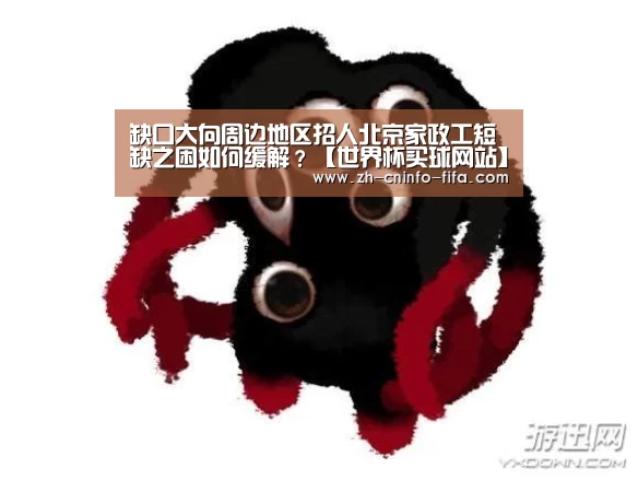 缺口大向周边地区招人北京家政工短缺之困如何缓解？【世界杯买球网站】